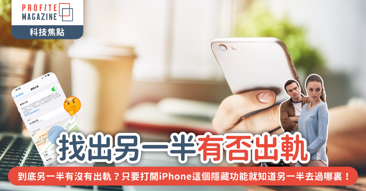 只要打開iPhone這個隱藏功能就知道另一半去過哪裏！