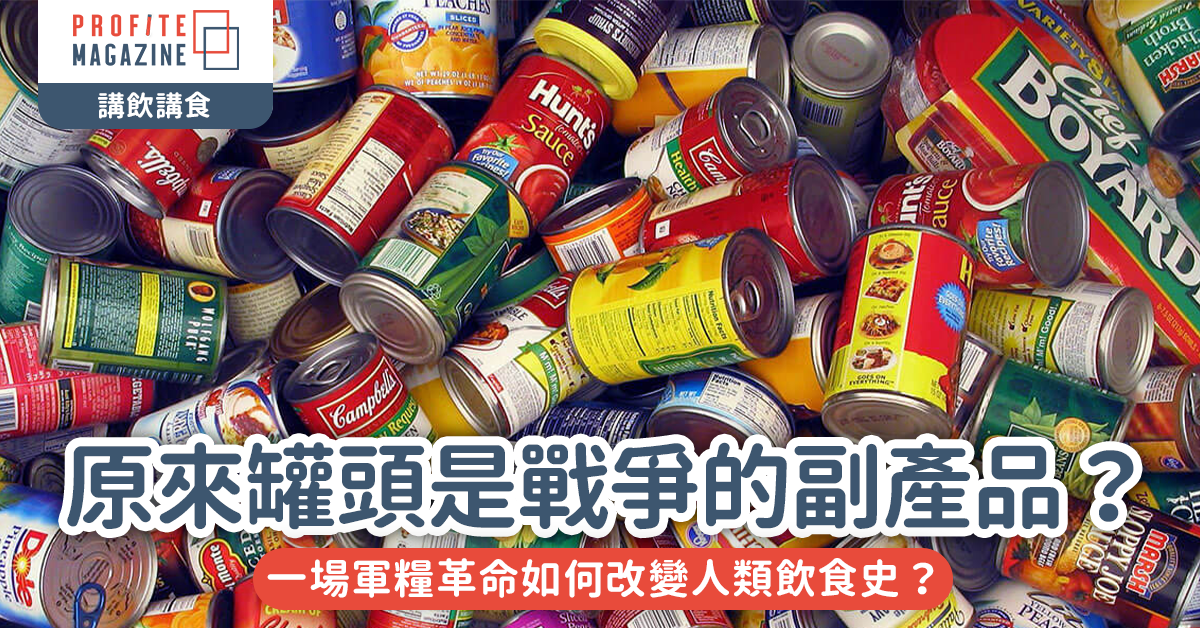 原來罐頭是戰爭的副產品？｜一場軍糧革命如何改變人類飲食史？